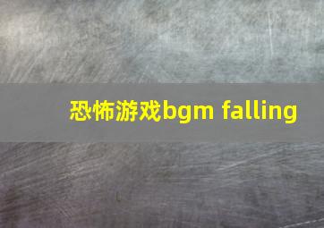 恐怖游戏bgm falling